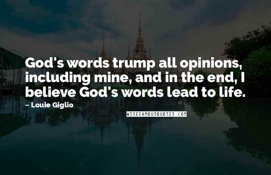 Louie Giglio quotes: God's words trump all opinions, including mine, and in the end, I believe God's words lead to life.