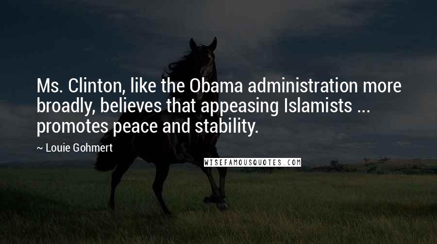 Louie Gohmert quotes: Ms. Clinton, like the Obama administration more broadly, believes that appeasing Islamists ... promotes peace and stability.