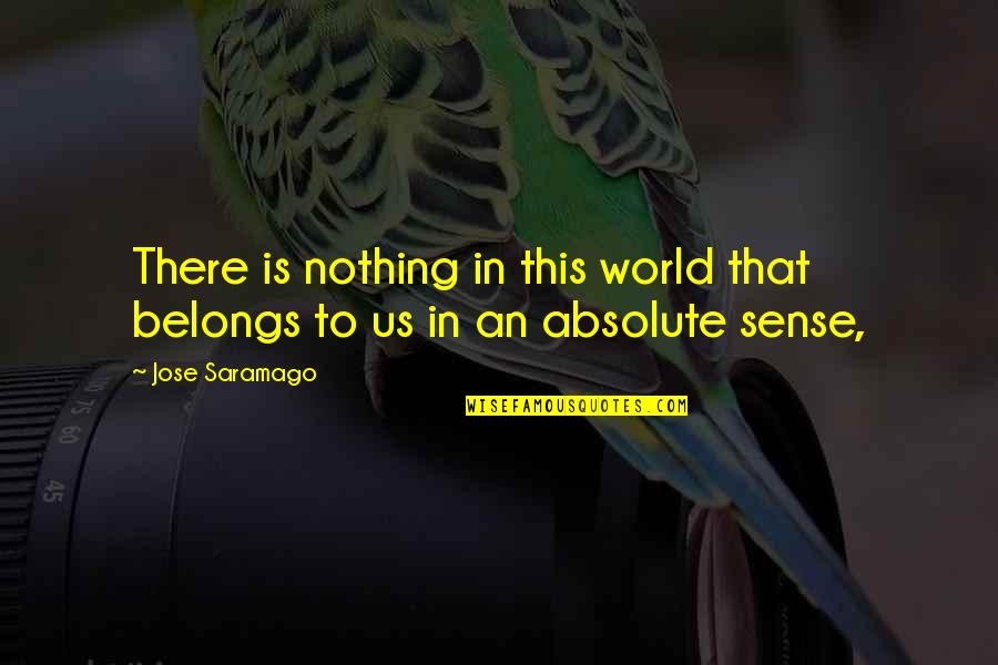 Louie Rankin Quotes By Jose Saramago: There is nothing in this world that belongs