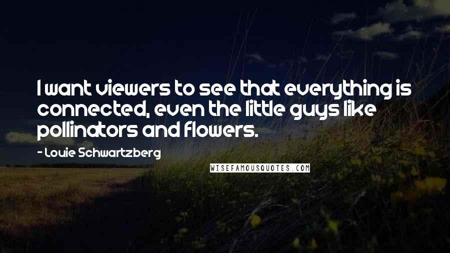 Louie Schwartzberg quotes: I want viewers to see that everything is connected, even the little guys like pollinators and flowers.