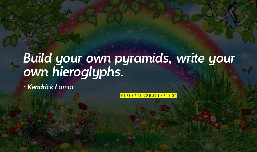 Louie The Lightning Bug Quotes By Kendrick Lamar: Build your own pyramids, write your own hieroglyphs.