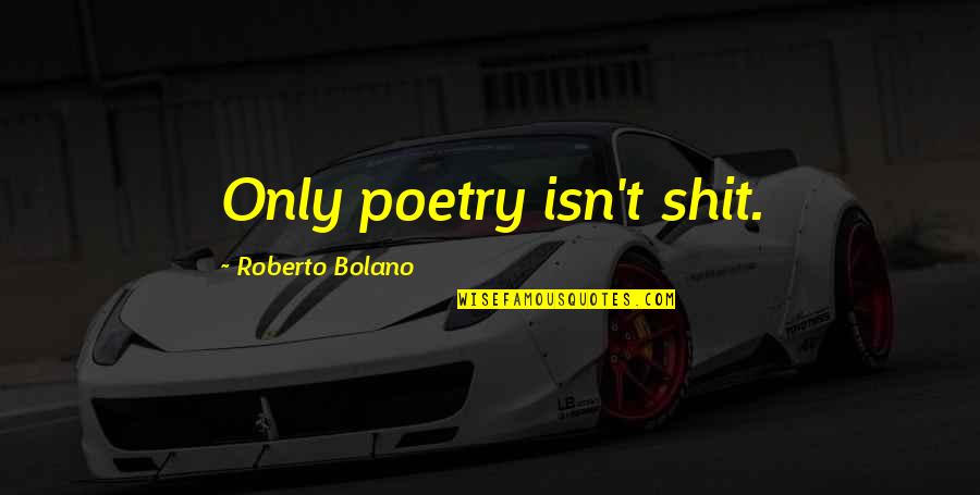 Louie Vito Quotes By Roberto Bolano: Only poetry isn't shit.