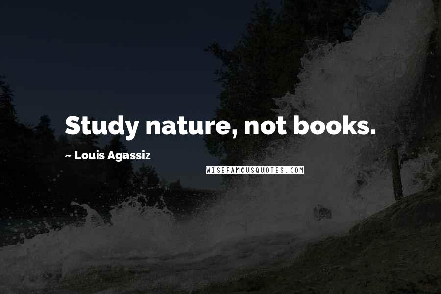 Louis Agassiz quotes: Study nature, not books.