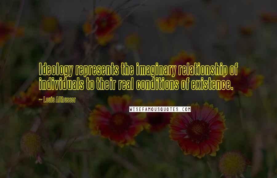 Louis Althusser quotes: Ideology represents the imaginary relationship of individuals to their real conditions of existence.