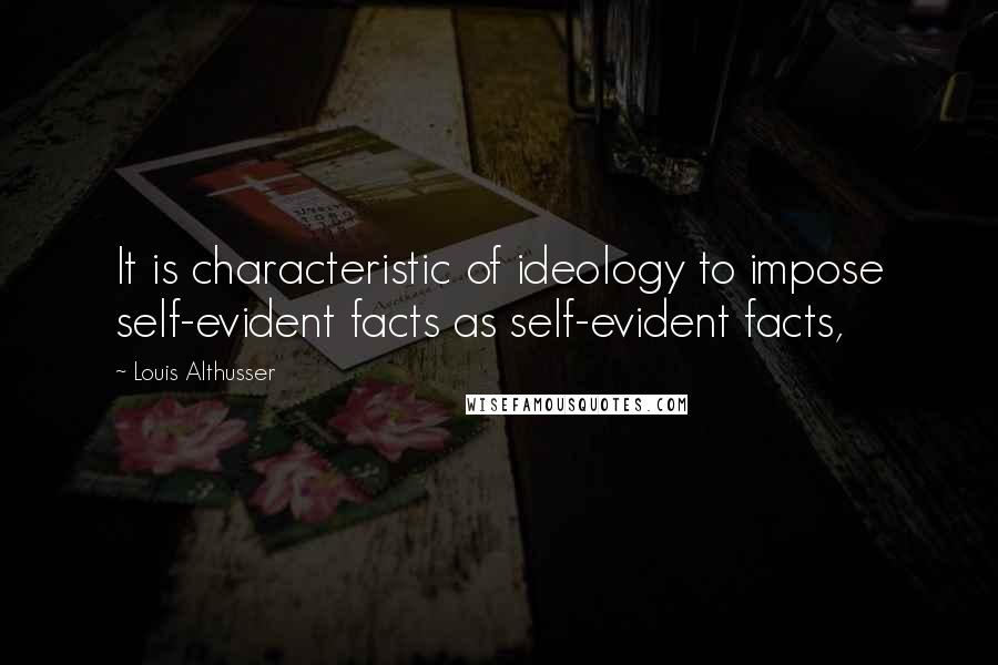 Louis Althusser quotes: It is characteristic of ideology to impose self-evident facts as self-evident facts,