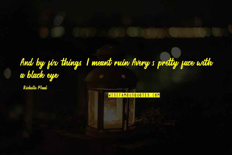 Louis And Zayn Quotes By Richelle Mead: And by fix things, I meant ruin Avery's