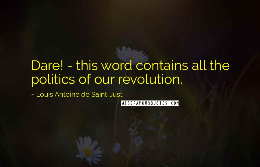 Louis Antoine De Saint-Just quotes: Dare! - this word contains all the politics of our revolution.