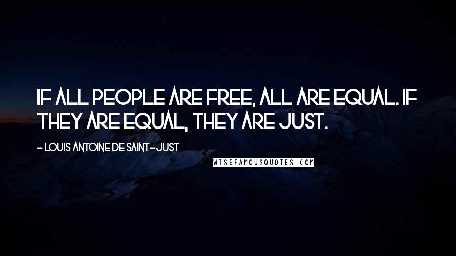 Louis Antoine De Saint-Just quotes: If all people are free, all are equal. If they are equal, they are just.