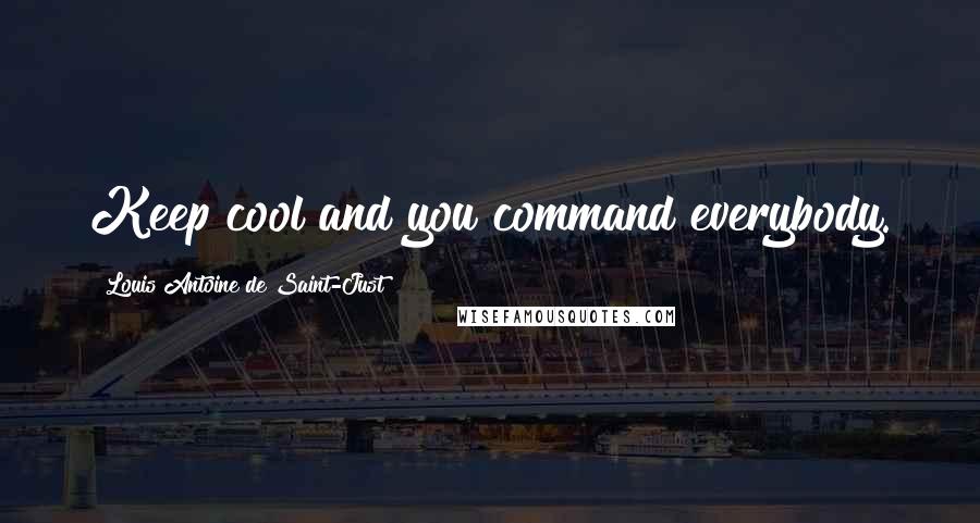 Louis Antoine De Saint-Just quotes: Keep cool and you command everybody.