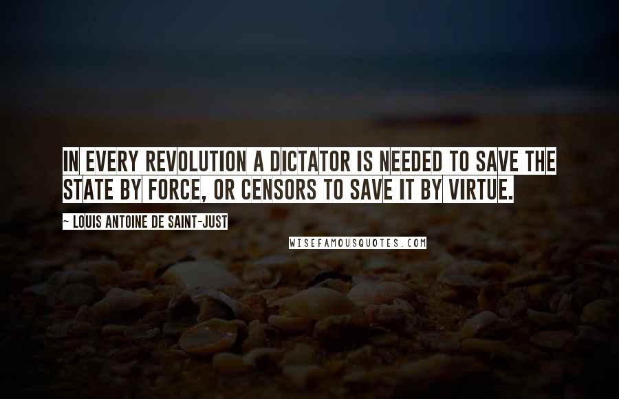 Louis Antoine De Saint-Just quotes: In every Revolution a dictator is needed to save the state by force, or censors to save it by virtue.