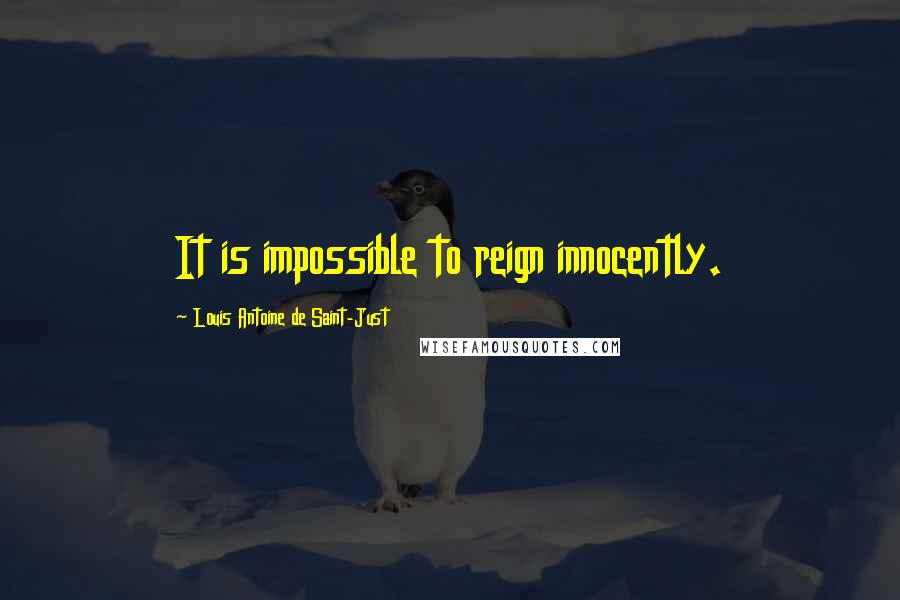 Louis Antoine De Saint-Just quotes: It is impossible to reign innocently.