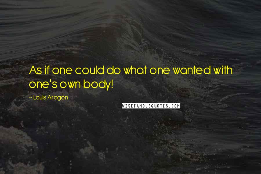 Louis Aragon quotes: As if one could do what one wanted with one's own body!