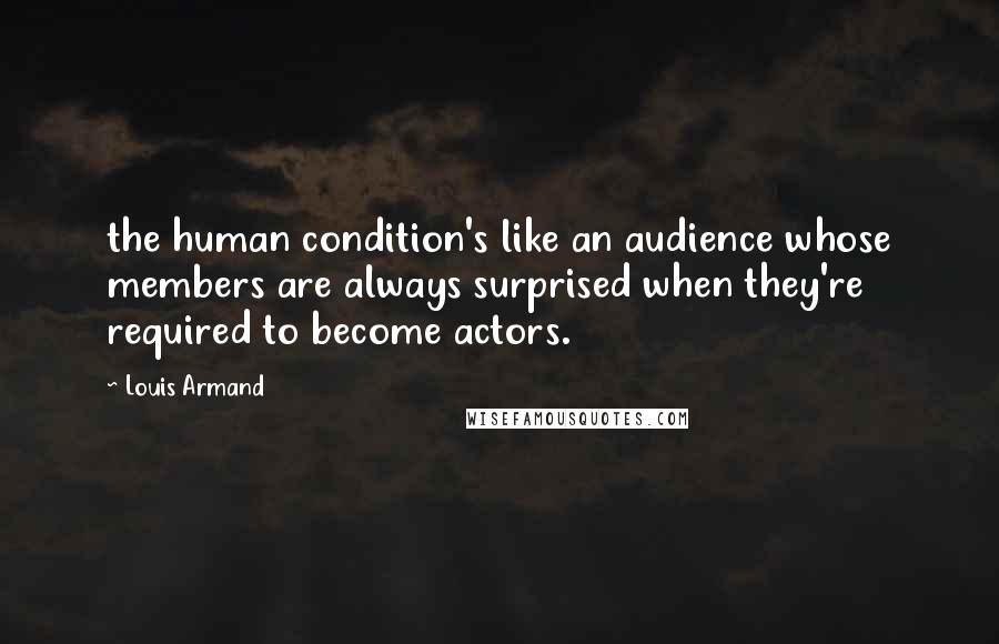 Louis Armand quotes: the human condition's like an audience whose members are always surprised when they're required to become actors.