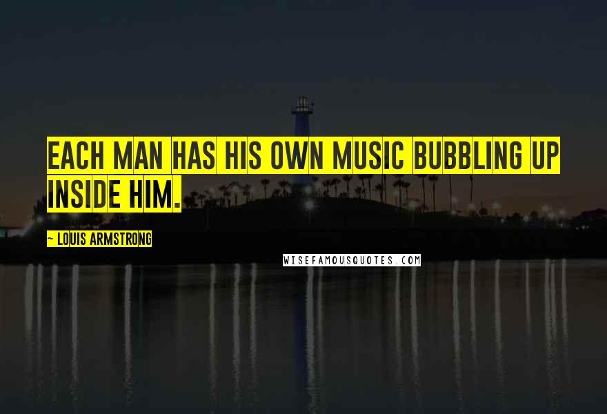 Louis Armstrong quotes: Each man has his own music bubbling up inside him.