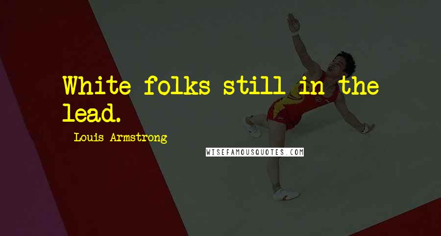 Louis Armstrong quotes: White folks still in the lead.