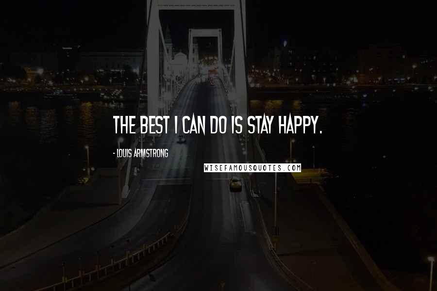 Louis Armstrong quotes: The best I can do is stay happy.