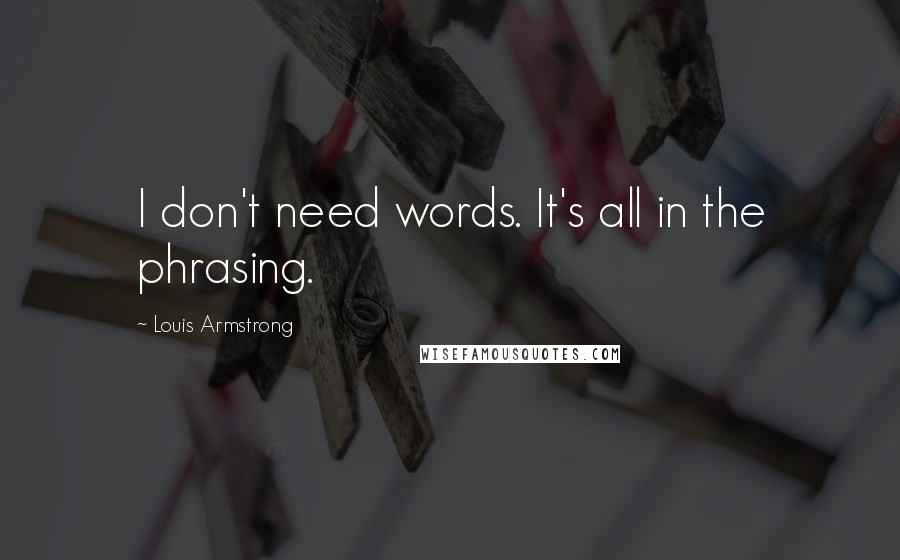 Louis Armstrong quotes: I don't need words. It's all in the phrasing.