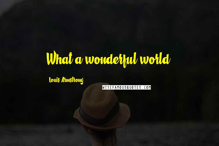 Louis Armstrong quotes: What a wonderful world.