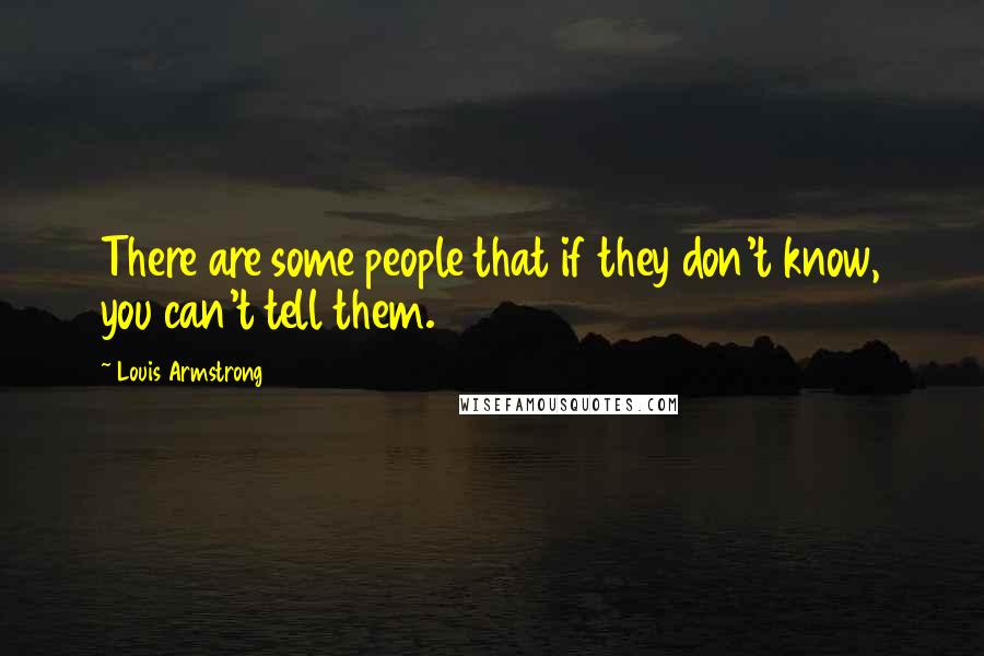 Louis Armstrong quotes: There are some people that if they don't know, you can't tell them.