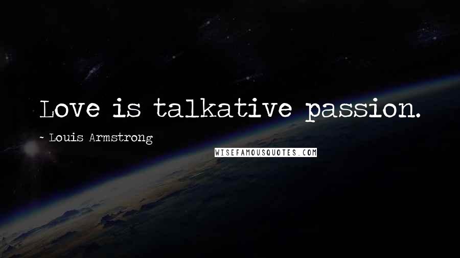 Louis Armstrong quotes: Love is talkative passion.