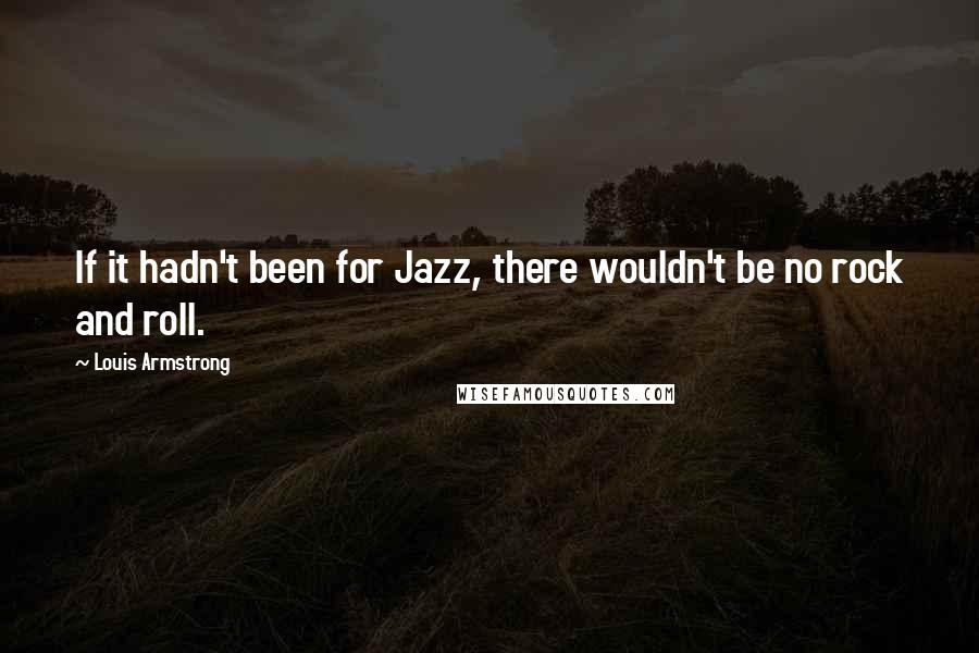 Louis Armstrong quotes: If it hadn't been for Jazz, there wouldn't be no rock and roll.