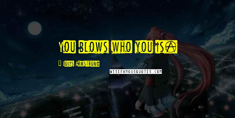 Louis Armstrong quotes: You blows who you is.