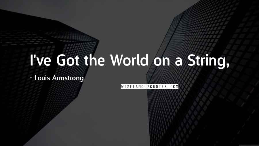 Louis Armstrong quotes: I've Got the World on a String,