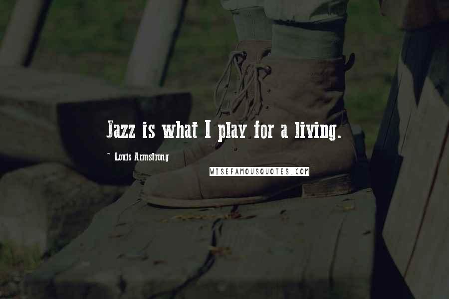 Louis Armstrong quotes: Jazz is what I play for a living.
