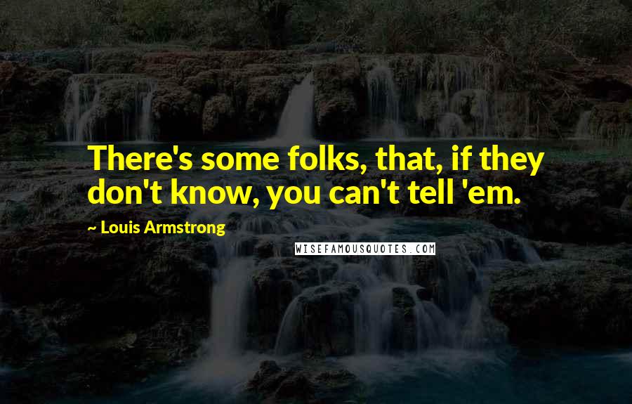 Louis Armstrong quotes: There's some folks, that, if they don't know, you can't tell 'em.