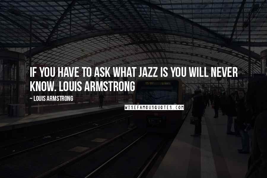 Louis Armstrong quotes: If you have to ask what jazz is you will never know. Louis Armstrong