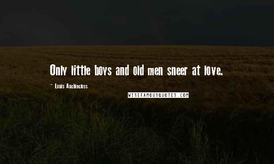 Louis Auchincloss quotes: Only little boys and old men sneer at love.