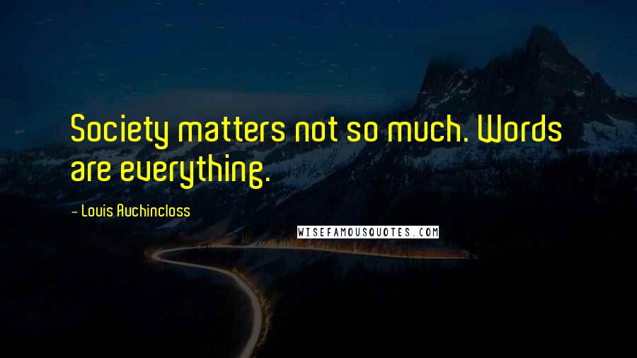 Louis Auchincloss quotes: Society matters not so much. Words are everything.