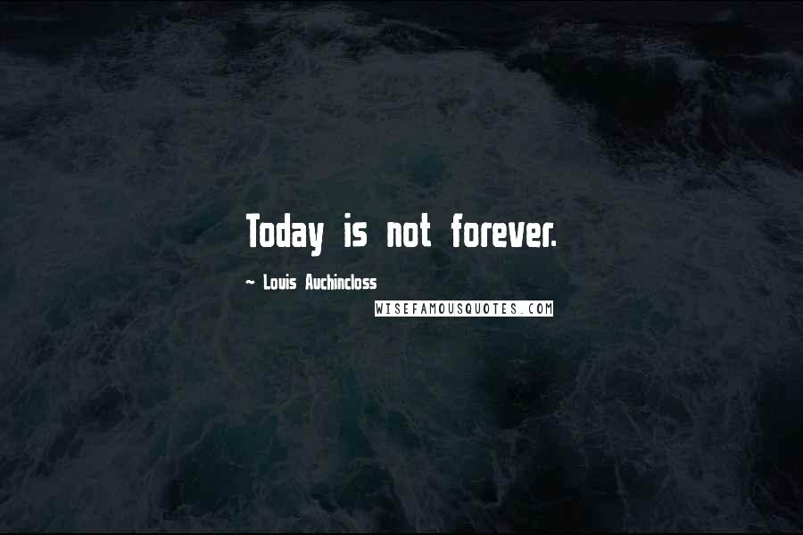 Louis Auchincloss quotes: Today is not forever.