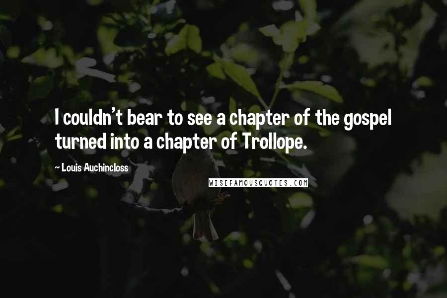 Louis Auchincloss quotes: I couldn't bear to see a chapter of the gospel turned into a chapter of Trollope.