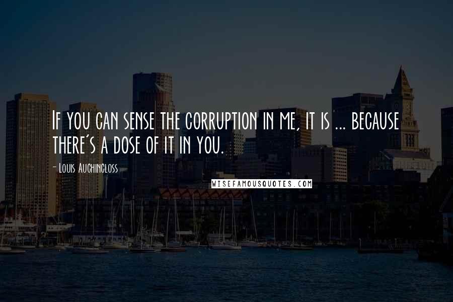 Louis Auchincloss quotes: If you can sense the corruption in me, it is ... because there's a dose of it in you.