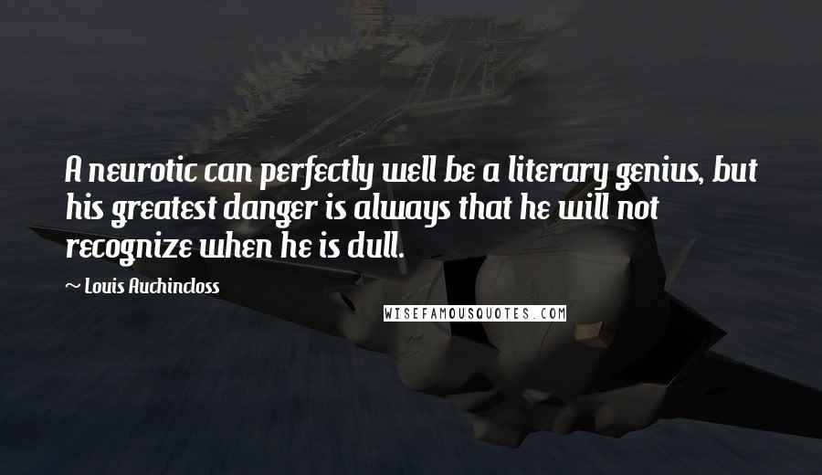 Louis Auchincloss quotes: A neurotic can perfectly well be a literary genius, but his greatest danger is always that he will not recognize when he is dull.