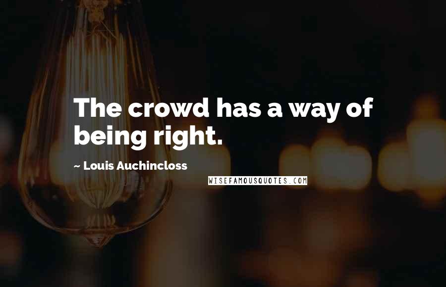 Louis Auchincloss quotes: The crowd has a way of being right.
