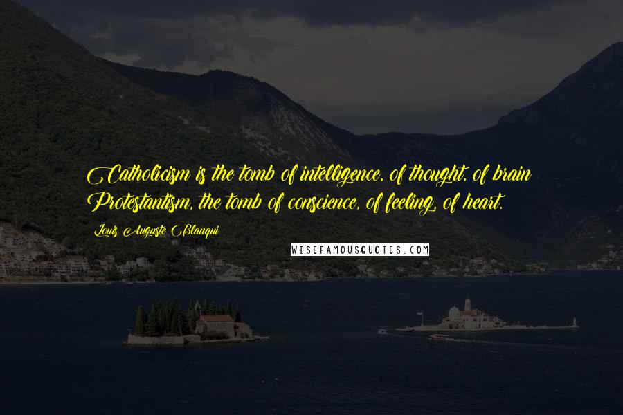 Louis Auguste Blanqui quotes: Catholicism is the tomb of intelligence, of thought, of brain; Protestantism, the tomb of conscience, of feeling, of heart.