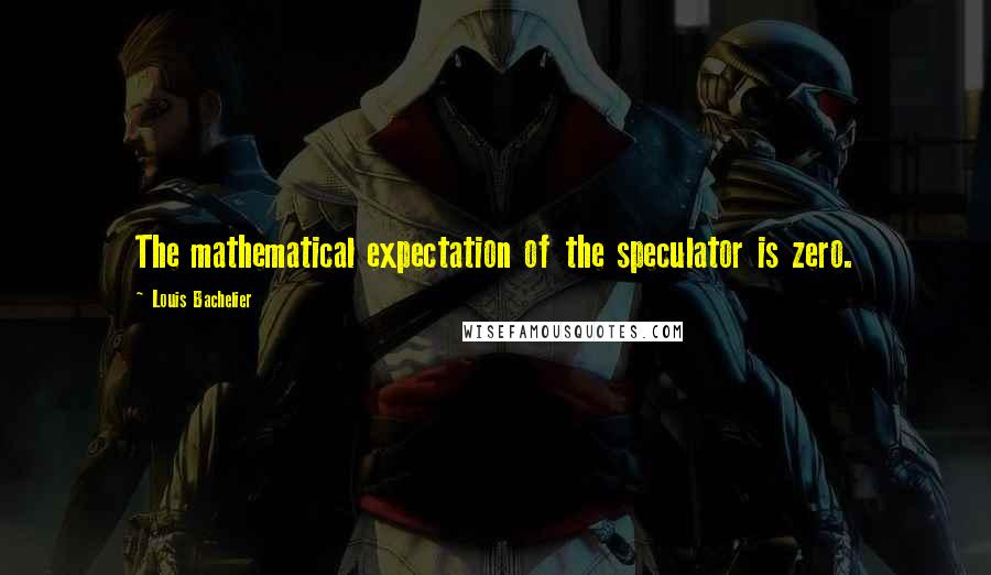 Louis Bachelier quotes: The mathematical expectation of the speculator is zero.