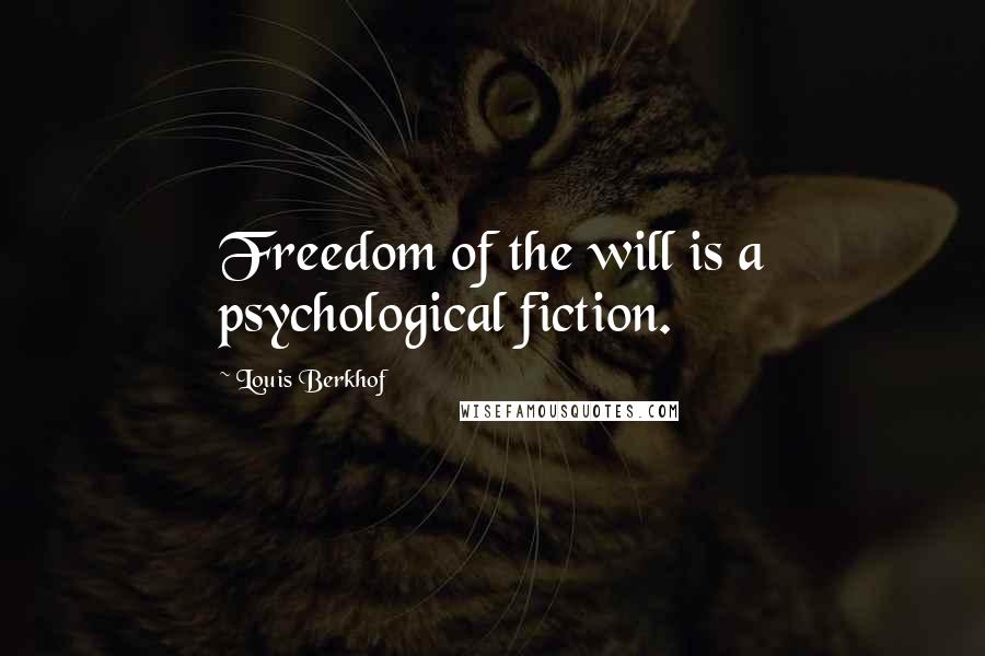 Louis Berkhof quotes: Freedom of the will is a psychological fiction.