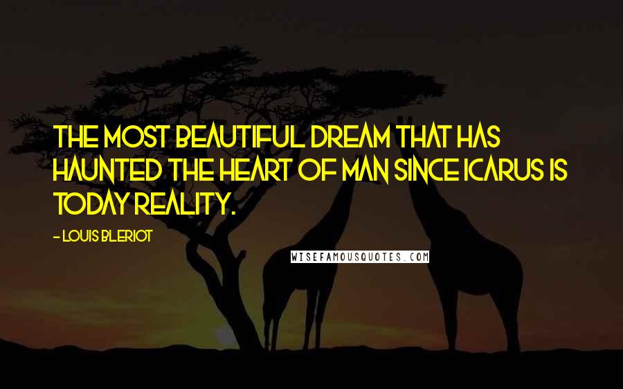 Louis Bleriot quotes: The most beautiful dream that has haunted the heart of man since Icarus is today reality. Louis Bleriot quotes: The most beautiful dream that has haunted the heart of man since Icarus is today reality.