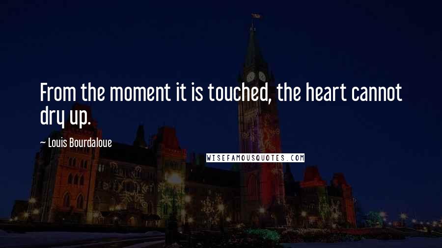 Louis Bourdaloue quotes: From the moment it is touched, the heart cannot dry up.
