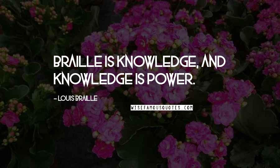 Louis Braille quotes: Braille is knowledge, and knowledge is power.