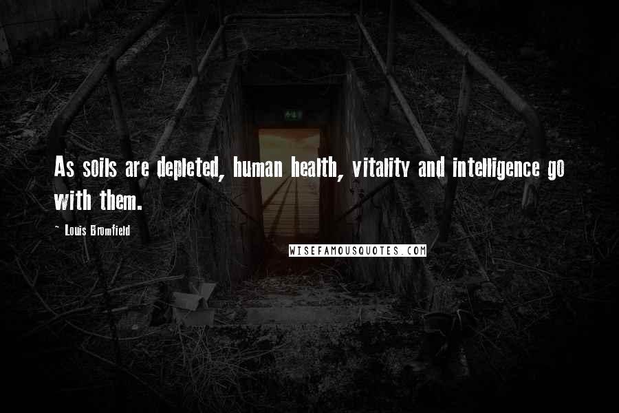 Louis Bromfield quotes: As soils are depleted, human health, vitality and intelligence go with them.