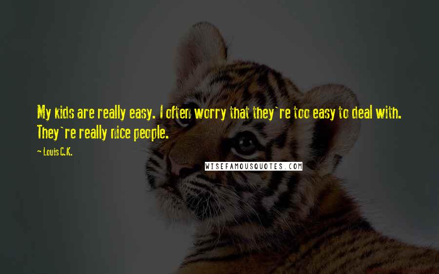 Louis C.K. quotes: My kids are really easy. I often worry that they're too easy to deal with. They're really nice people. Louis C.K. quotes: My kids are really easy. I often worry that they're too easy to deal with. They're really nice people.