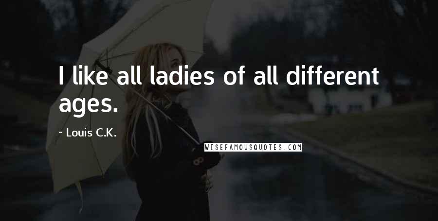 Louis C.K. quotes: I like all ladies of all different ages.