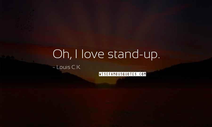 Louis C.K. quotes: Oh, I love stand-up.