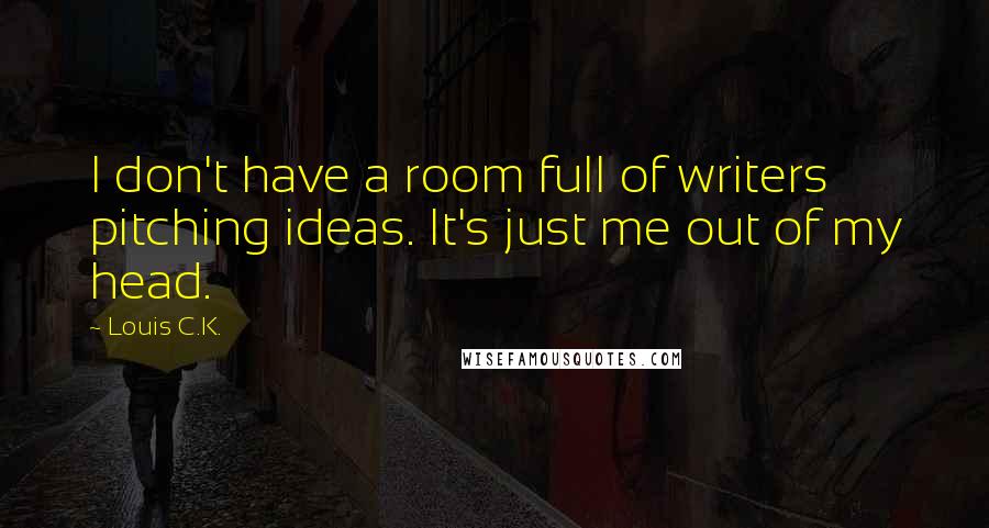 Louis C.K. quotes: I don't have a room full of writers pitching ideas. It's just me out of my head.