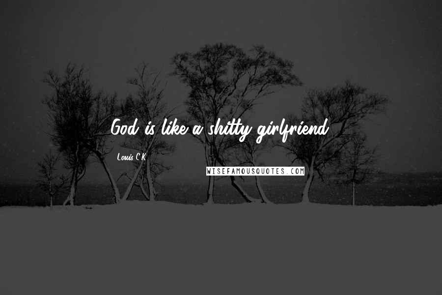 Louis C.K. quotes: God is like a shitty girlfriend.