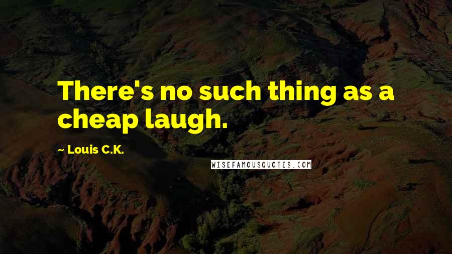 Louis C.K. quotes: There's no such thing as a cheap laugh.